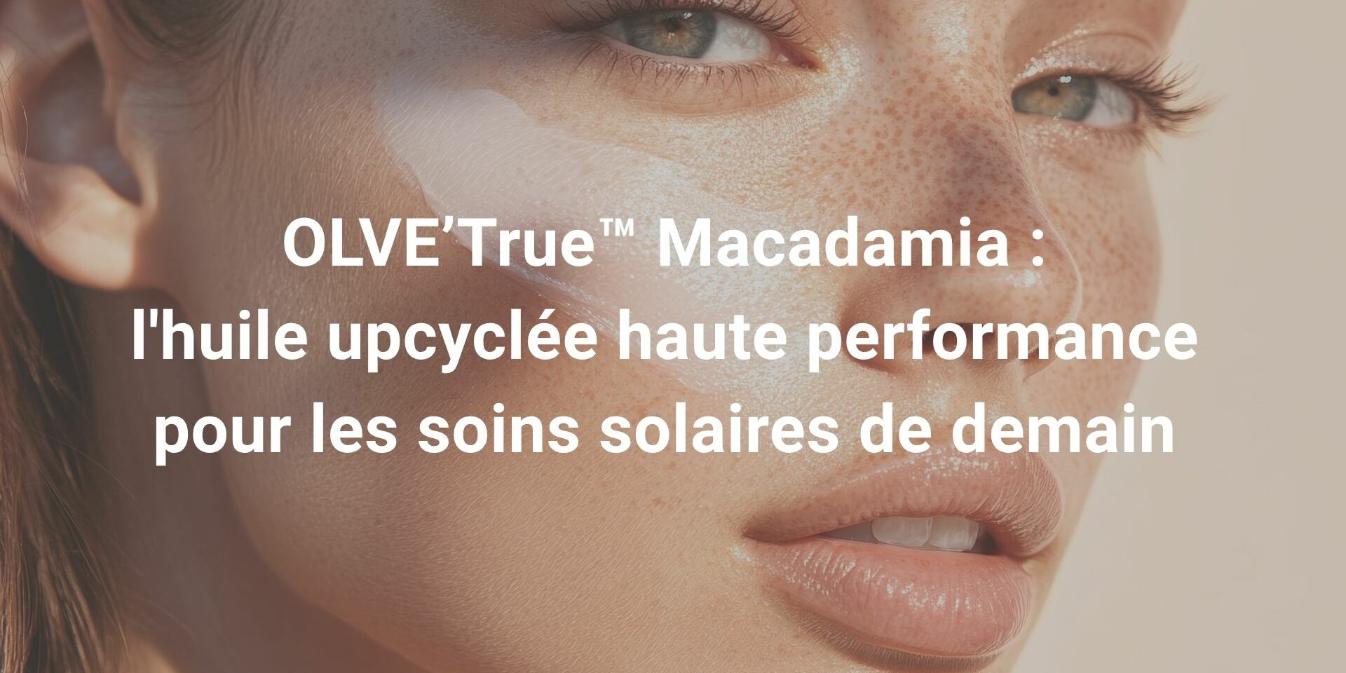 OLVE’True™ Macadamia : l'huile upcyclée haute performance pour les soins solaires de demain
